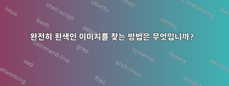 완전히 흰색인 이미지를 찾는 방법은 무엇입니까?