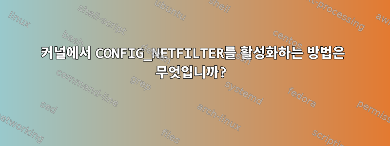 커널에서 CONFIG_NETFILTER를 활성화하는 방법은 무엇입니까?