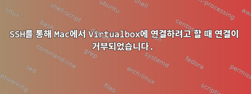 SSH를 통해 Mac에서 Virtualbox에 연결하려고 할 때 연결이 거부되었습니다.