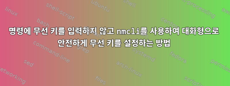 명령에 무선 키를 입력하지 않고 nmcli를 사용하여 대화형으로 안전하게 무선 키를 설정하는 방법