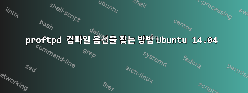 proftpd 컴파일 옵션을 찾는 방법 Ubuntu 14.04