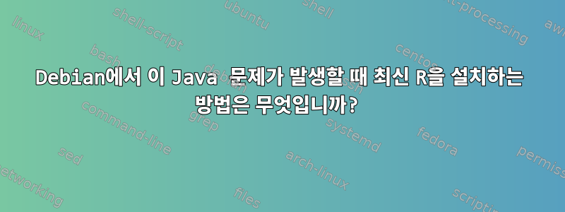 Debian에서 이 Java 문제가 발생할 때 최신 R을 설치하는 방법은 무엇입니까?