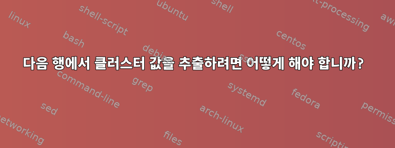 다음 행에서 클러스터 값을 추출하려면 어떻게 해야 합니까?