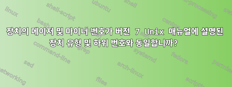 장치의 메이저 및 마이너 번호가 버전 7 Unix 매뉴얼에 설명된 장치 유형 및 하위 번호와 동일합니까?