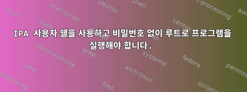 IPA 사용자 쉘을 사용하고 비밀번호 없이 루트로 프로그램을 실행해야 합니다.