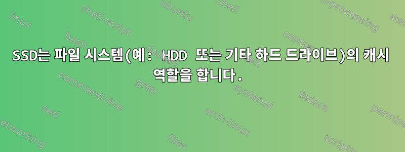 SSD는 파일 시스템(예: HDD 또는 기타 하드 드라이브)의 캐시 역할을 합니다.