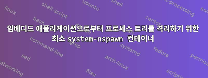 임베디드 애플리케이션으로부터 프로세스 트리를 격리하기 위한 최소 system-nspawn 컨테이너