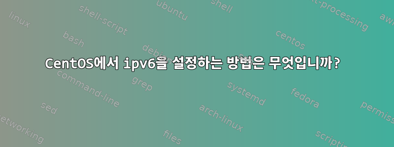 CentOS에서 ipv6을 설정하는 방법은 무엇입니까?