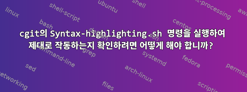 cgit의 Syntax-highlighting.sh 명령을 실행하여 제대로 작동하는지 확인하려면 어떻게 해야 합니까?