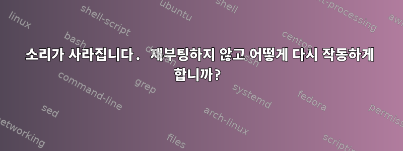 소리가 사라집니다. 재부팅하지 않고 어떻게 다시 작동하게 합니까?