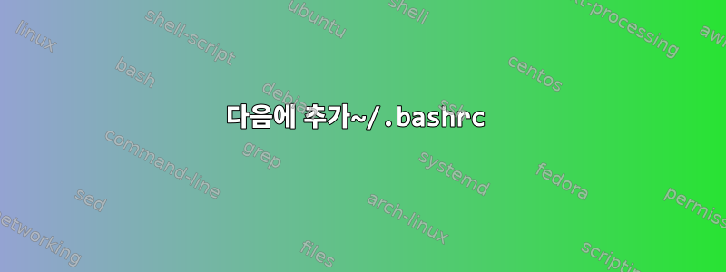 다음에 추가~/.bashrc