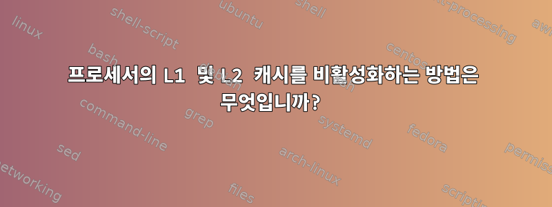 프로세서의 L1 및 L2 캐시를 비활성화하는 방법은 무엇입니까?