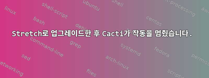 Stretch로 업그레이드한 후 Cacti가 작동을 멈췄습니다.