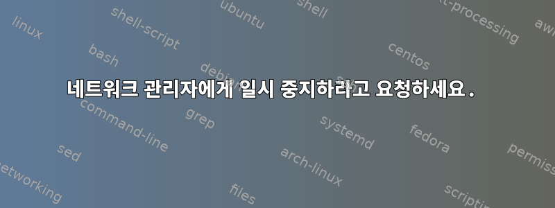 네트워크 관리자에게 일시 중지하라고 요청하세요.