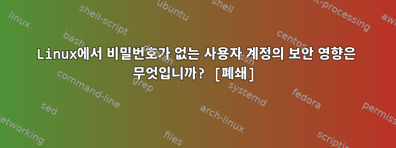 Linux에서 비밀번호가 없는 사용자 계정의 보안 영향은 무엇입니까? [폐쇄]