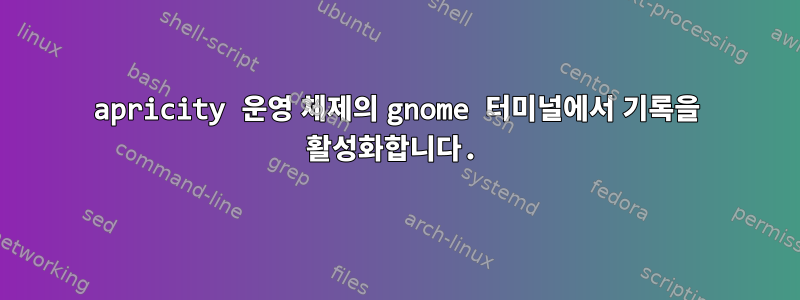 apricity 운영 체제의 gnome 터미널에서 기록을 활성화합니다.