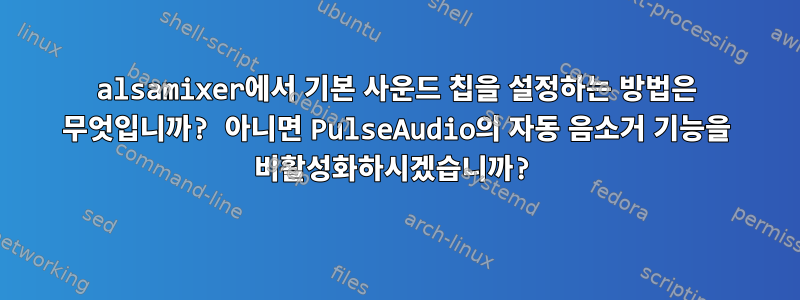 alsamixer에서 기본 사운드 칩을 설정하는 방법은 무엇입니까? 아니면 PulseAudio의 자동 음소거 기능을 비활성화하시겠습니까?