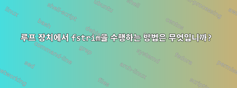 루프 장치에서 fstrim을 수행하는 방법은 무엇입니까?