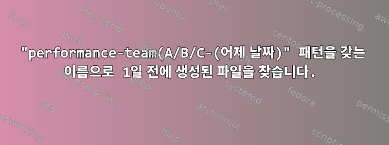 "performance-team(A/B/C-(어제 날짜)" 패턴을 갖는 이름으로 1일 전에 생성된 파일을 찾습니다.