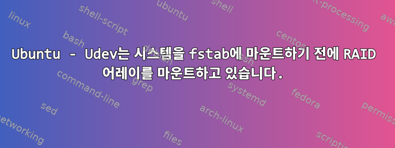 Ubuntu - Udev는 시스템을 fstab에 마운트하기 전에 RAID 어레이를 마운트하고 있습니다.