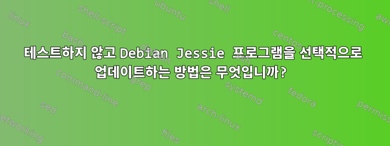 테스트하지 않고 Debian Jessie 프로그램을 선택적으로 업데이트하는 방법은 무엇입니까?