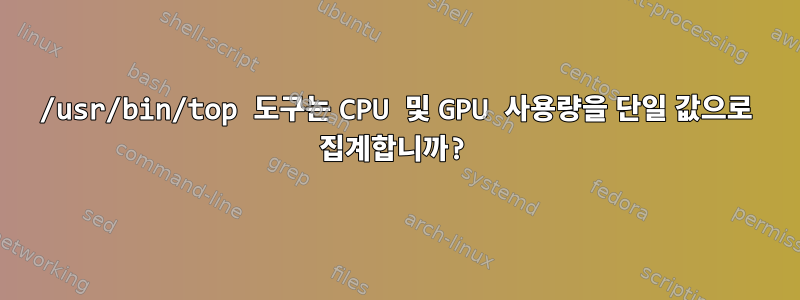 /usr/bin/top 도구는 CPU 및 GPU 사용량을 단일 값으로 집계합니까?