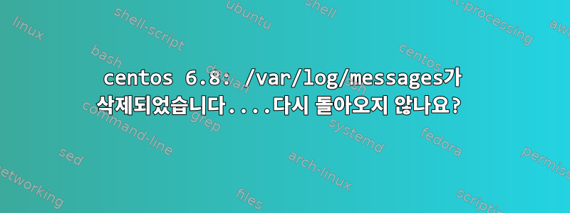 centos 6.8: /var/log/messages가 삭제되었습니다....다시 돌아오지 않나요?