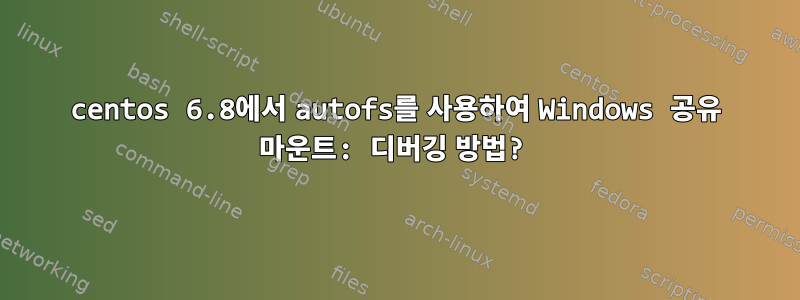 centos 6.8에서 autofs를 사용하여 Windows 공유 마운트: 디버깅 방법?