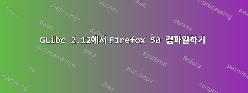 GLibc 2.12에서 Firefox 50 컴파일하기