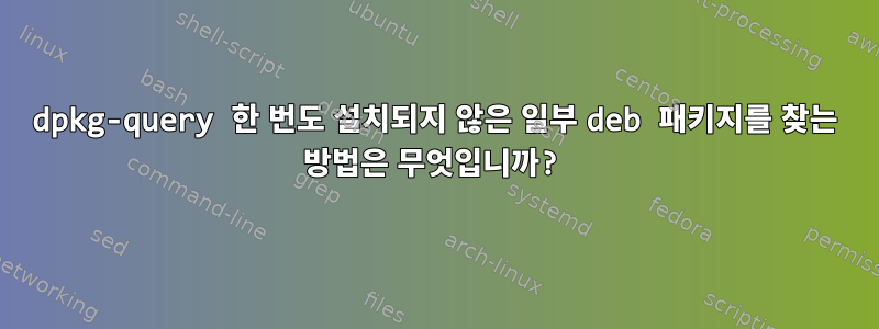 dpkg-query 한 번도 설치되지 않은 일부 deb 패키지를 찾는 방법은 무엇입니까?