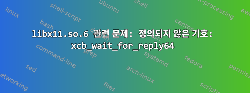 libx11.so.6 관련 문제: 정의되지 않은 기호: xcb_wait_for_reply64