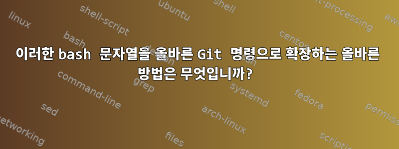 이러한 bash 문자열을 올바른 Git 명령으로 확장하는 올바른 방법은 무엇입니까?