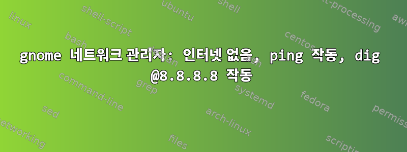 gnome 네트워크 관리자: 인터넷 없음, ping 작동, dig @8.8.8.8 작동