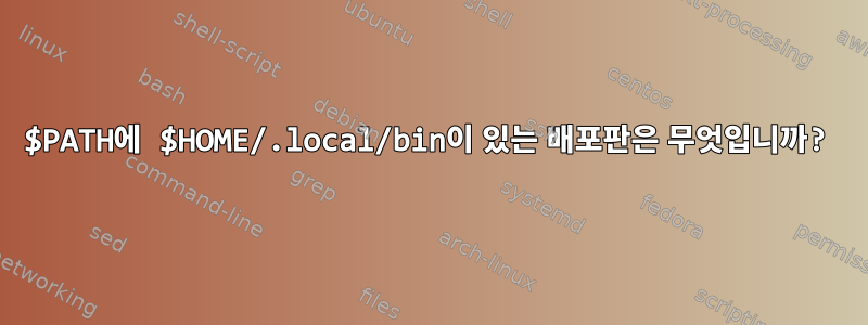 $PATH에 $HOME/.local/bin이 있는 배포판은 무엇입니까?