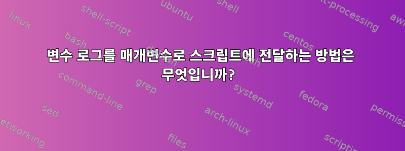 변수 로그를 매개변수로 스크립트에 전달하는 방법은 무엇입니까?