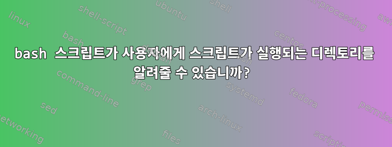 bash 스크립트가 사용자에게 스크립트가 실행되는 디렉토리를 알려줄 수 있습니까?