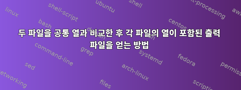 두 파일을 공통 열과 비교한 후 각 파일의 열이 포함된 출력 파일을 얻는 방법