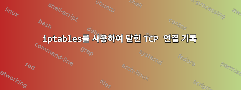 iptables를 사용하여 닫힌 TCP 연결 기록