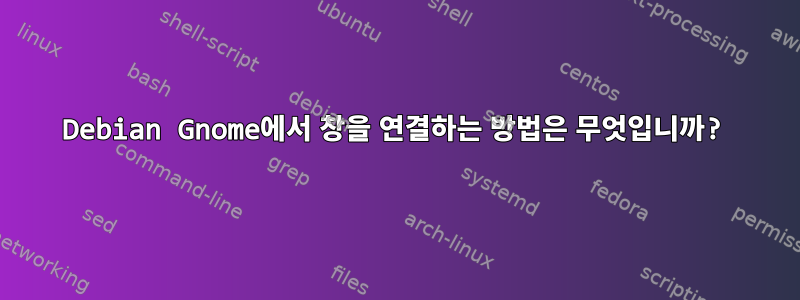 Debian Gnome에서 창을 연결하는 방법은 무엇입니까?