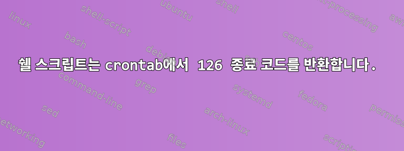 쉘 스크립트는 crontab에서 126 종료 코드를 반환합니다.