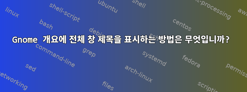 Gnome 개요에 전체 창 제목을 표시하는 방법은 무엇입니까?