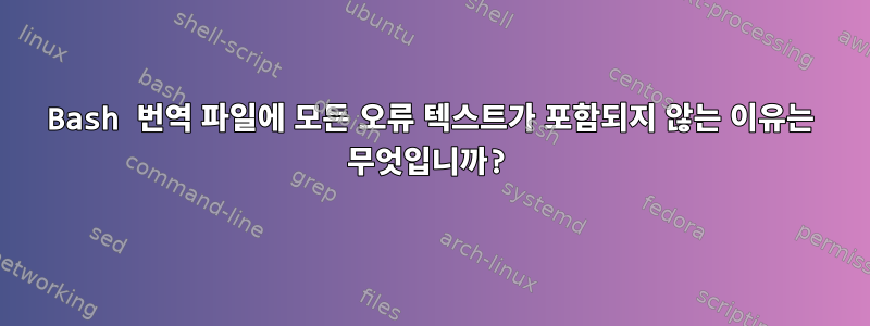 Bash 번역 파일에 모든 오류 텍스트가 포함되지 않는 이유는 무엇입니까?