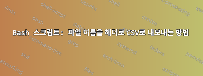 Bash 스크립트: 파일 이름을 헤더로 CSV로 내보내는 방법