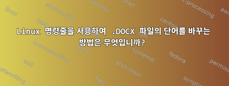 Linux 명령줄을 사용하여 .DOCX 파일의 단어를 바꾸는 방법은 무엇입니까?