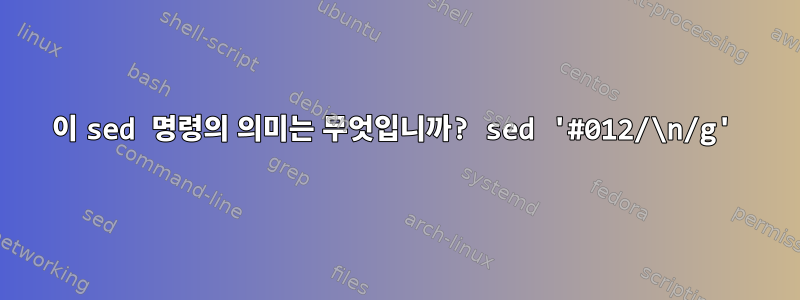 이 sed 명령의 의미는 무엇입니까? sed '#012/\n/g'