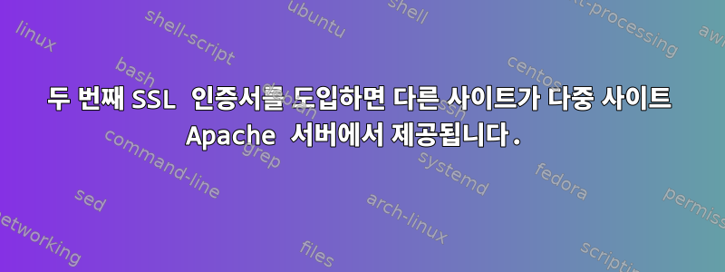 두 번째 SSL 인증서를 도입하면 다른 사이트가 다중 사이트 Apache 서버에서 제공됩니다.