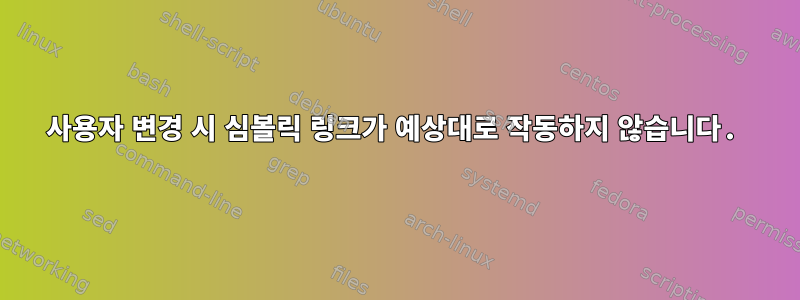 사용자 변경 시 심볼릭 링크가 예상대로 작동하지 않습니다.