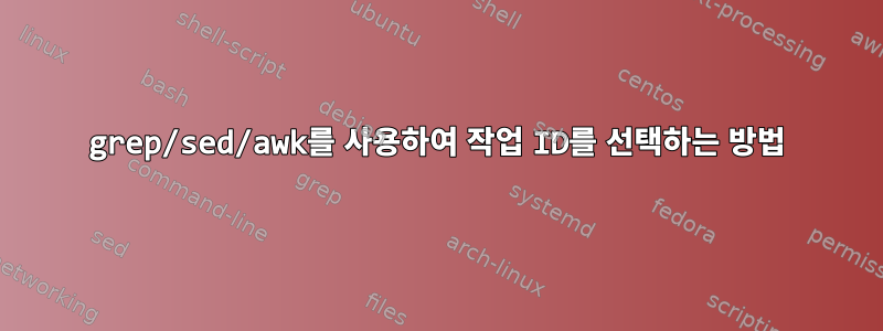 grep/sed/awk를 사용하여 작업 ID를 선택하는 방법