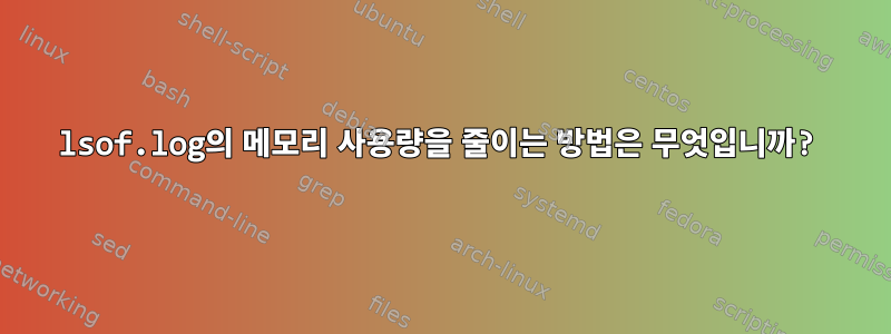 lsof.log의 메모리 사용량을 줄이는 방법은 무엇입니까?