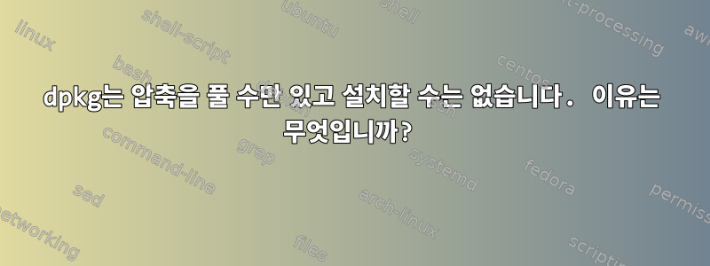 dpkg는 압축을 풀 수만 있고 설치할 수는 없습니다. 이유는 무엇입니까?